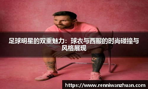 足球明星的双重魅力：球衣与西服的时尚碰撞与风格展现